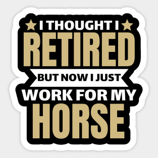 I Thought I Retired But Now I Just Work For My Horse Sticker